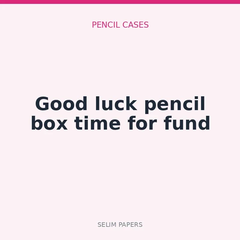 Good luck pencil box time for fund